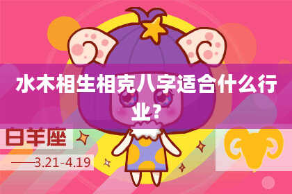 水木相生相克八字适合什么行业？