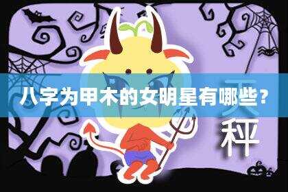 八字为甲木的女明星有哪些？