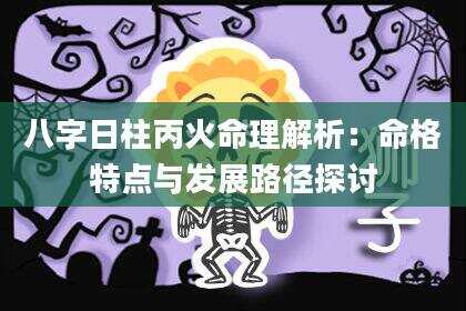 八字日柱丙火命理解析：命格特点与发展路径探讨
