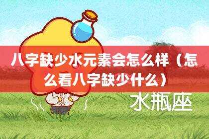 八字缺少水元素会怎么样（怎么看八字缺少什么）