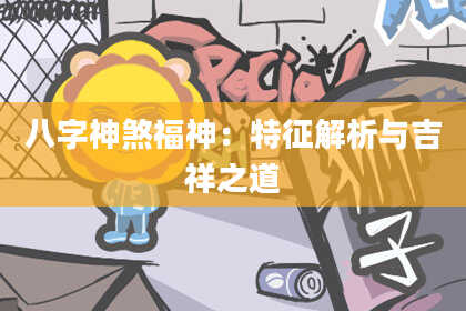 八字神煞福神：特征解析与吉祥之道