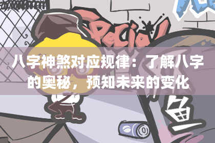 八字神煞对应规律：了解八字的奥秘，预知未来的变化
