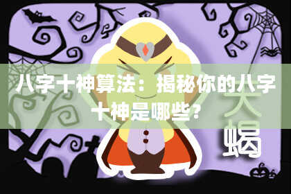 八字十神算法：揭秘你的八字十神是哪些？
