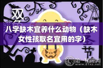 八字缺木宜养什么动物（缺木女性孩取名宜用的字）