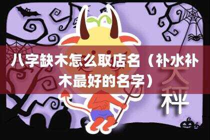 八字缺木怎么取店名（补水补木最好的名字）