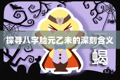 探寻八字胎元乙未的深刻含义