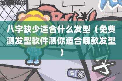 八字缺少适合什么发型（免费测发型软件测你适合哪款发型）