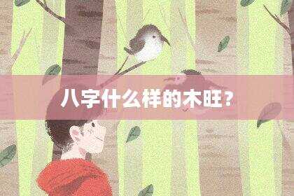 八字什么样的木旺？