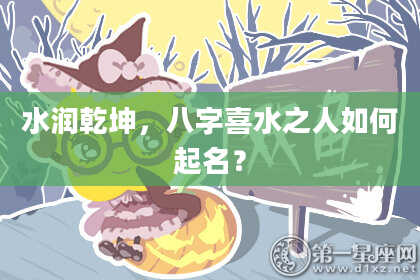 水润乾坤，八字喜水之人如何起名？