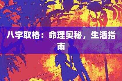 八字取格：命理奥秘，生活指南