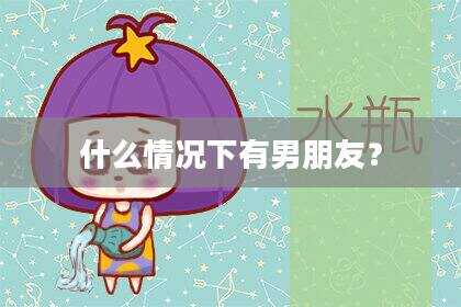 什么情况下有男朋友？