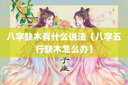 八字缺木有什么说法（八字五行缺木怎么办）