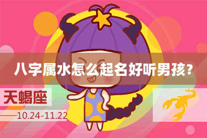 八字属水怎么起名好听男孩？