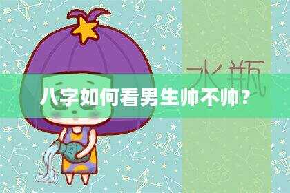 八字如何看男生帅不帅？