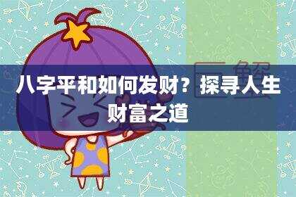 八字平和如何发财？探寻人生财富之道