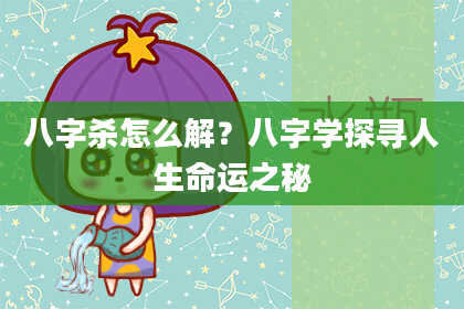 八字杀怎么解？八字学探寻人生命运之秘