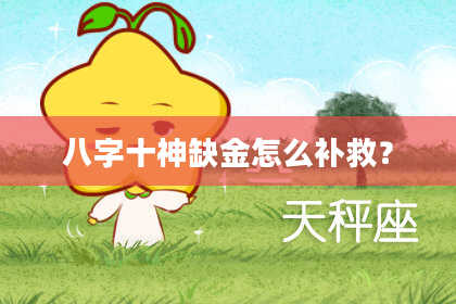 八字十神缺金怎么补救？