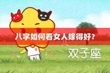 八字如何看女人嫁得好？