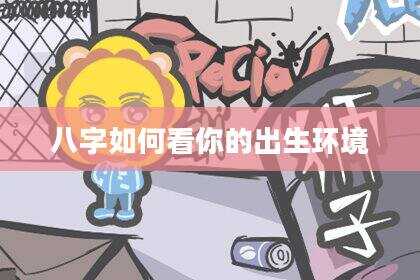 八字如何看你的出生环境