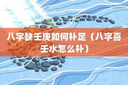 八字缺壬庚如何补足（八字喜壬水怎么补）