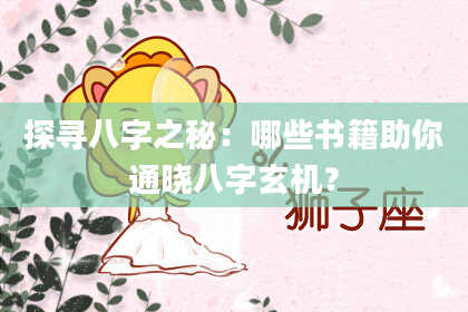 探寻八字之秘：哪些书籍助你通晓八字玄机？
