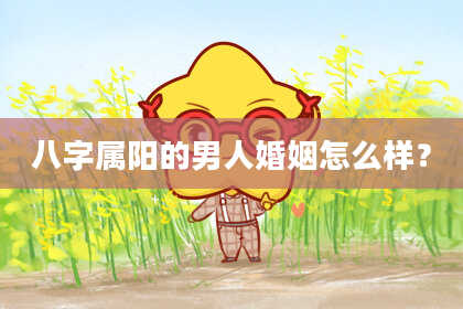 八字属阳的男人婚姻怎么样？