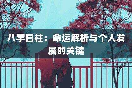八字日柱：命运解析与个人发展的关键