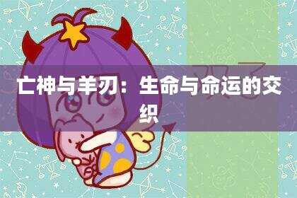 亡神与羊刃：生命与命运的交织