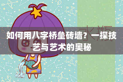 如何用八字桥垒砖墙？一探技艺与艺术的奥秘