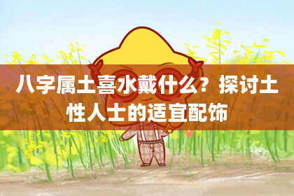 八字属土喜水戴什么？探讨土性人士的适宜配饰