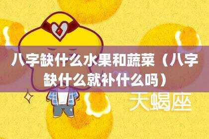 八字缺什么水果和蔬菜（八字缺什么就补什么吗）