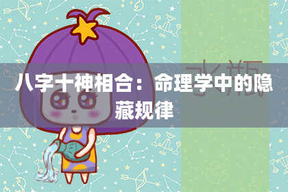 八字十神相合：命理学中的隐藏规律