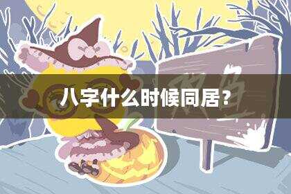 八字什么时候同居？