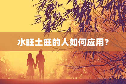 水旺土旺的人如何应用？