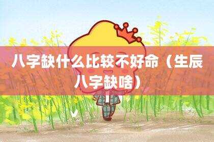 八字缺什么比较不好命（生辰八字缺啥）