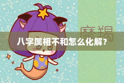 八字属相不和怎么化解？
