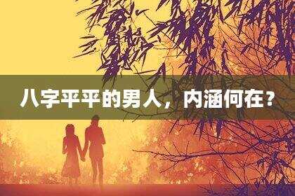 八字平平的男人，内涵何在？