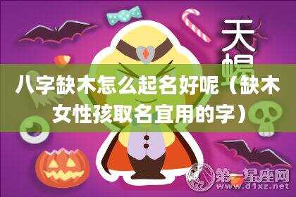 八字缺木怎么起名好呢（缺木女性孩取名宜用的字）