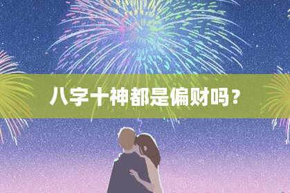 八字十神都是偏财吗？