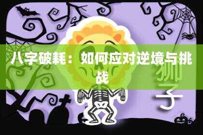 八字破耗：如何应对逆境与挑战