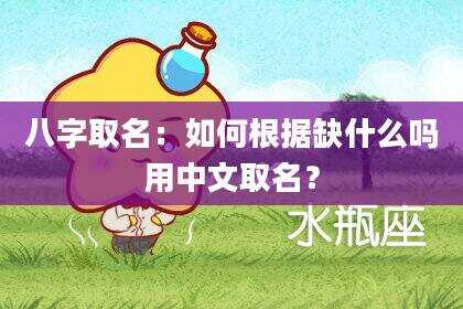 八字取名：如何根据缺什么吗用中文取名？