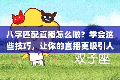 八字匹配直播怎么做？学会这些技巧，让你的直播更吸引人