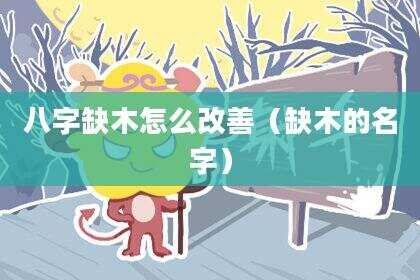 八字缺木怎么改善（缺木的名字）