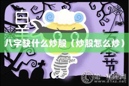 八字缺什么炒股（炒股怎么炒）