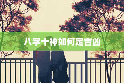 八字十神如何定吉凶
