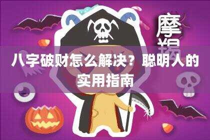 八字破财怎么解决？聪明人的实用指南