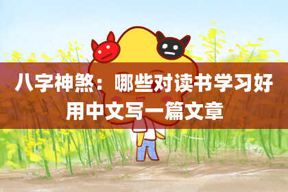 八字神煞：哪些对读书学习好用中文写一篇文章