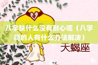 八字缺什么没有耐心呢（八字弱的人有什么办法解决）