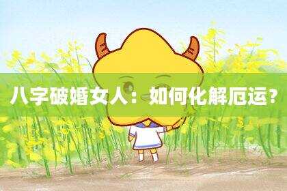 八字破婚女人：如何化解厄运？