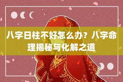 八字日柱不好怎么办？八字命理揭秘与化解之道
